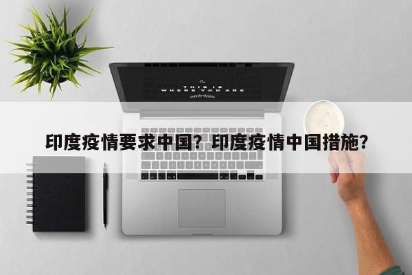 印度疫情要求中国？印度疫情中国措施？-第1张图片-恒川新闻