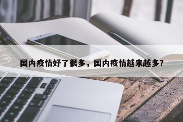 国内疫情好了很多，国内疫情越来越多？-第1张图片-恒川新闻