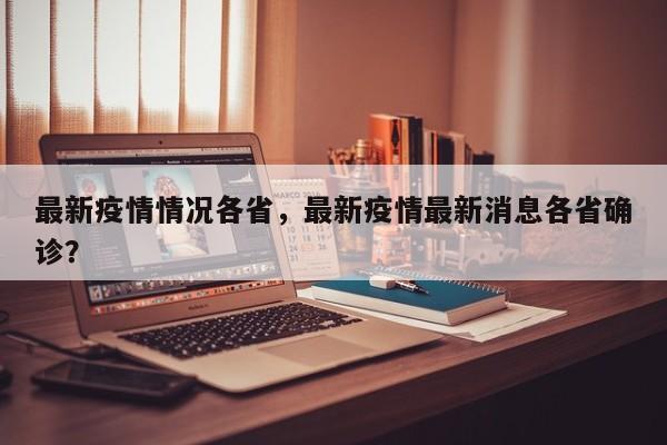 最新疫情情况各省，最新疫情最新消息各省确诊？-第1张图片-恒川新闻