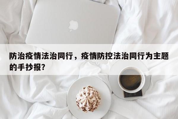 防治疫情法治同行，疫情防控法治同行为主题的手抄报？-第1张图片-恒川新闻