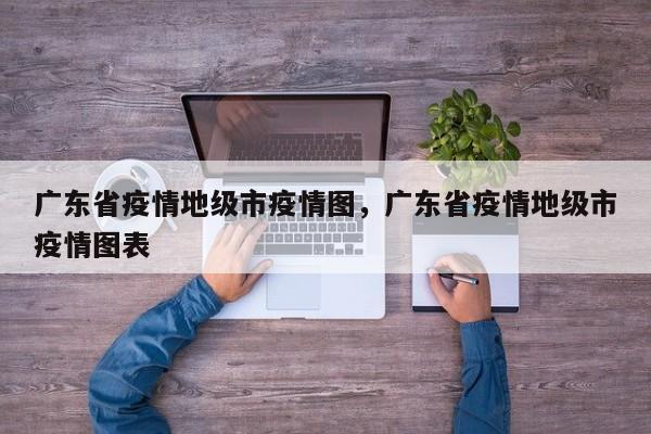 广东省疫情地级市疫情图，广东省疫情地级市疫情图表-第1张图片-恒川新闻