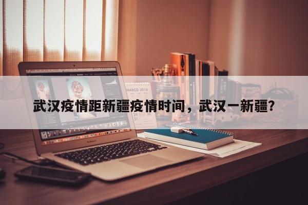 武汉疫情距新疆疫情时间，武汉一新疆？-第1张图片-恒川新闻