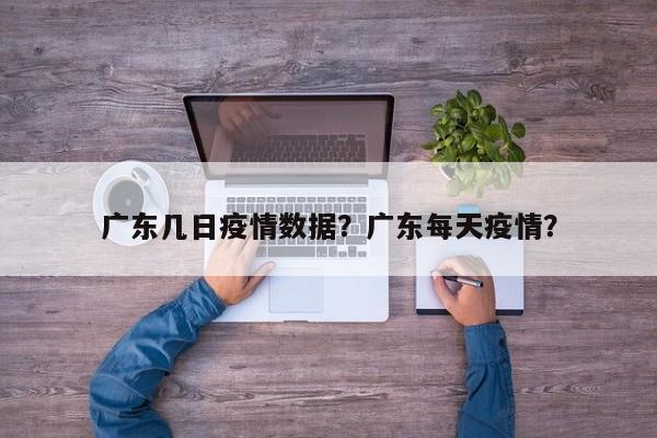 广东几日疫情数据？广东每天疫情？-第1张图片-恒川新闻