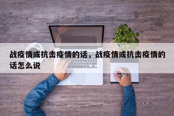 战疫情或抗击疫情的话，战疫情或抗击疫情的话怎么说-第1张图片-恒川新闻
