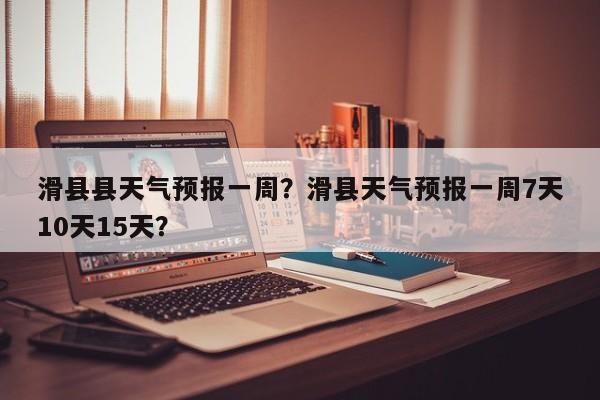 滑县县天气预报一周？滑县天气预报一周7天10天15天？-第1张图片-恒川新闻