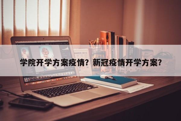 学院开学方案疫情？新冠疫情开学方案？-第1张图片-恒川新闻