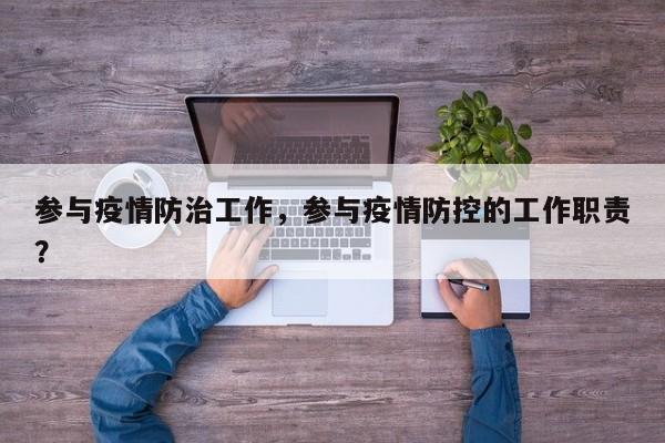 参与疫情防治工作，参与疫情防控的工作职责？-第1张图片-恒川新闻