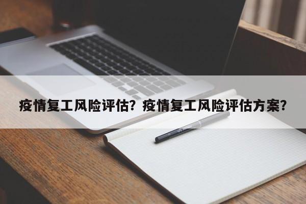疫情复工风险评估？疫情复工风险评估方案？-第1张图片-恒川新闻