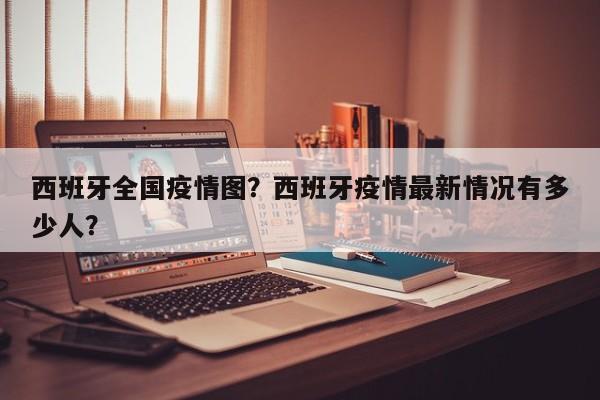 西班牙全国疫情图？西班牙疫情最新情况有多少人？-第1张图片-恒川新闻
