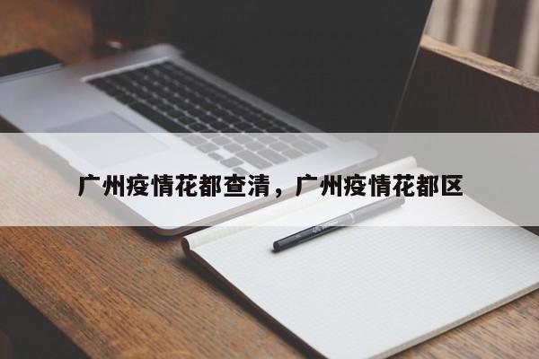 广州疫情花都查清，广州疫情花都区-第1张图片-恒川新闻