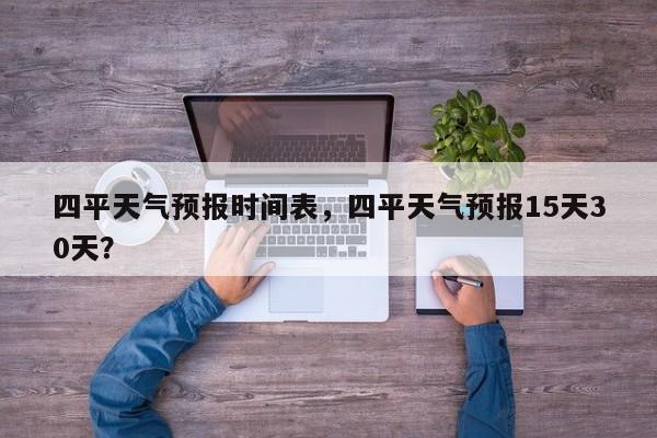 四平天气预报时间表，四平天气预报15天30天？-第1张图片-恒川新闻
