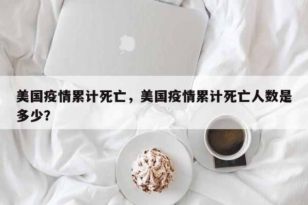 美国疫情累计死亡，美国疫情累计死亡人数是多少？-第1张图片-恒川新闻