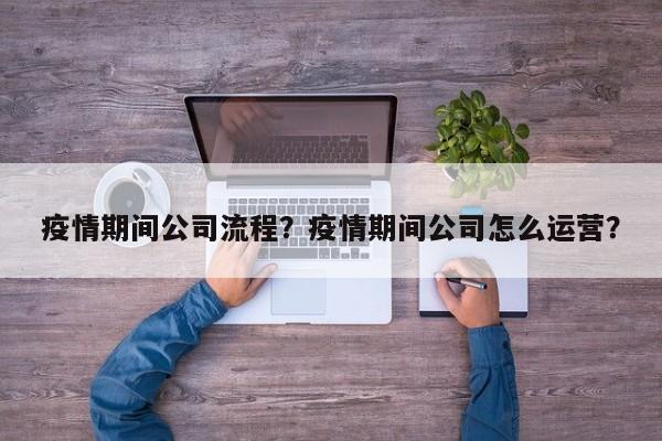 疫情期间公司流程？疫情期间公司怎么运营？-第1张图片-恒川新闻