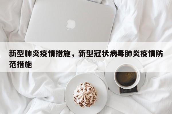 新型肺炎疫情措施，新型冠状病毒肺炎疫情防范措施-第1张图片-恒川新闻