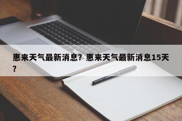惠来天气最新消息？惠来天气最新消息15天？-第1张图片-恒川新闻