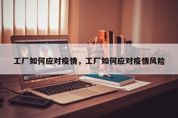 工厂如何应对疫情，工厂如何应对疫情风险-第1张图片-恒川新闻