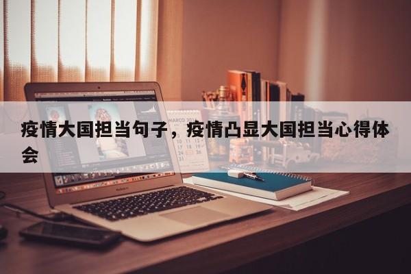 疫情大国担当句子，疫情凸显大国担当心得体会-第1张图片-恒川新闻