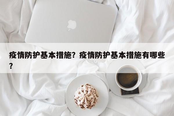 疫情防护基本措施？疫情防护基本措施有哪些？-第1张图片-恒川新闻