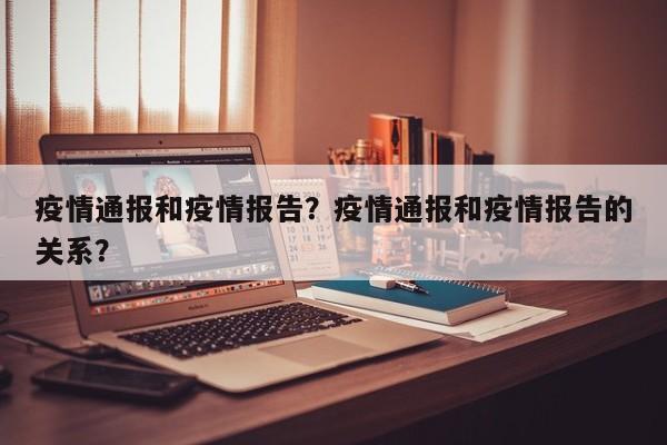 疫情通报和疫情报告？疫情通报和疫情报告的关系？-第1张图片-恒川新闻
