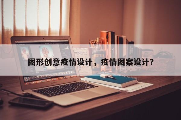 图形创意疫情设计，疫情图案设计？-第1张图片-恒川新闻