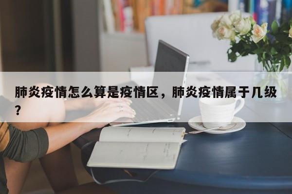 肺炎疫情怎么算是疫情区，肺炎疫情属于几级？-第1张图片-恒川新闻