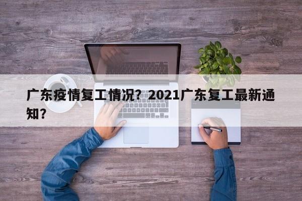 广东疫情复工情况？2021广东复工最新通知？-第1张图片-恒川新闻