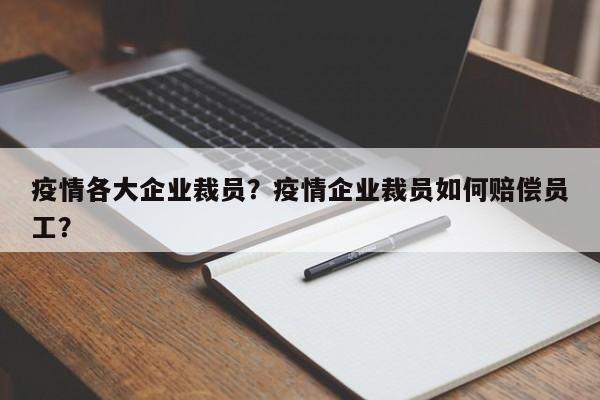 疫情各大企业裁员？疫情企业裁员如何赔偿员工？-第1张图片-恒川新闻
