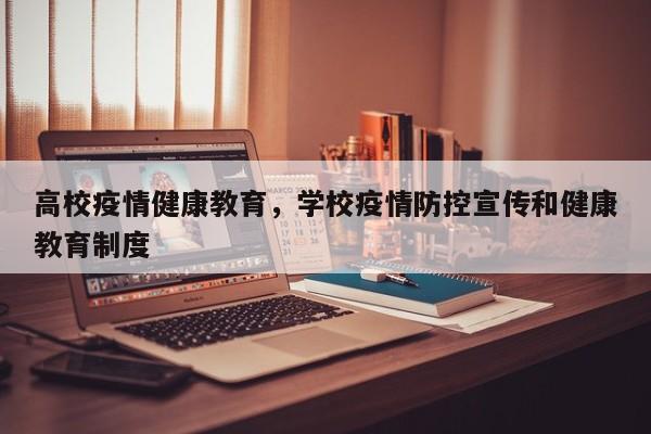 高校疫情健康教育，学校疫情防控宣传和健康教育制度-第1张图片-恒川新闻