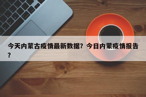 今天内蒙古疫情最新数据？今日内蒙疫情报告？-第1张图片-恒川新闻
