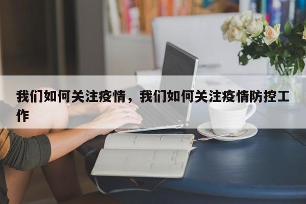 我们如何关注疫情，我们如何关注疫情防控工作-第1张图片-恒川新闻