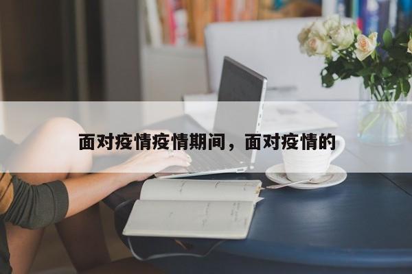 面对疫情疫情期间，面对疫情的-第1张图片-恒川新闻
