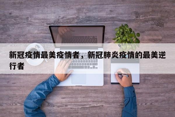 新冠疫情最美疫情者，新冠肺炎疫情的最美逆行者-第1张图片-恒川新闻