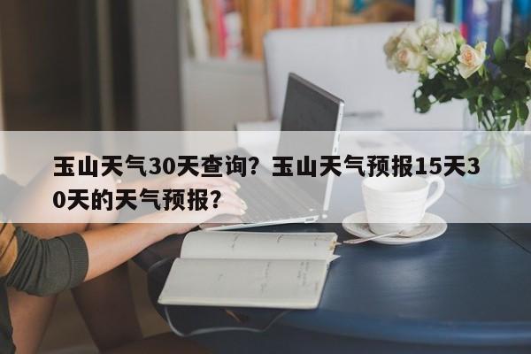 玉山天气30天查询？玉山天气预报15天30天的天气预报？-第1张图片-恒川新闻
