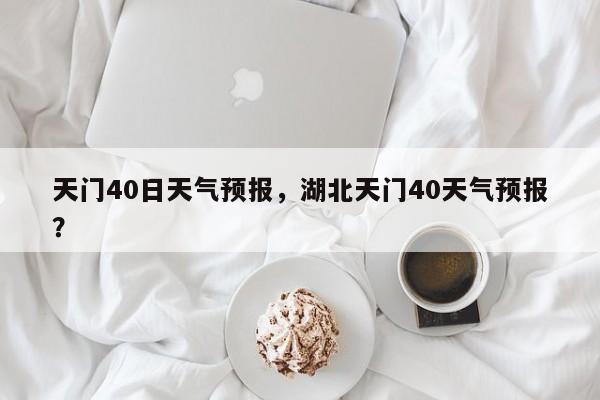 天门40日天气预报，湖北天门40天气预报？-第1张图片-恒川新闻
