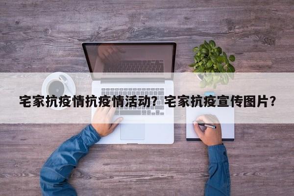 宅家抗疫情抗疫情活动？宅家抗疫宣传图片？-第1张图片-恒川新闻