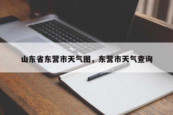 山东省东营市天气图，东营市天气查询-第1张图片-恒川新闻