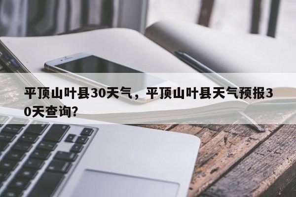 平顶山叶县30天气，平顶山叶县天气预报30天查询？-第1张图片-恒川新闻
