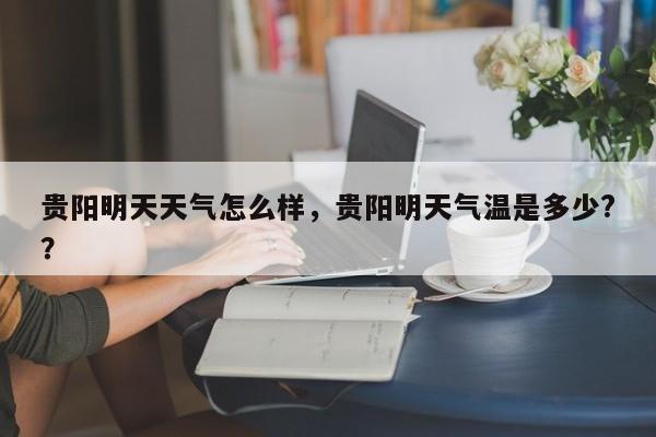 贵阳明天天气怎么样，贵阳明天气温是多少?？-第1张图片-恒川新闻