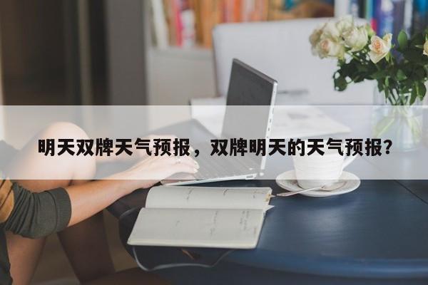 明天双牌天气预报，双牌明天的天气预报？-第1张图片-恒川新闻