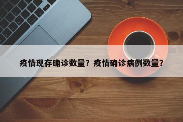 疫情现存确诊数量？疫情确诊病例数量？-第1张图片-恒川新闻