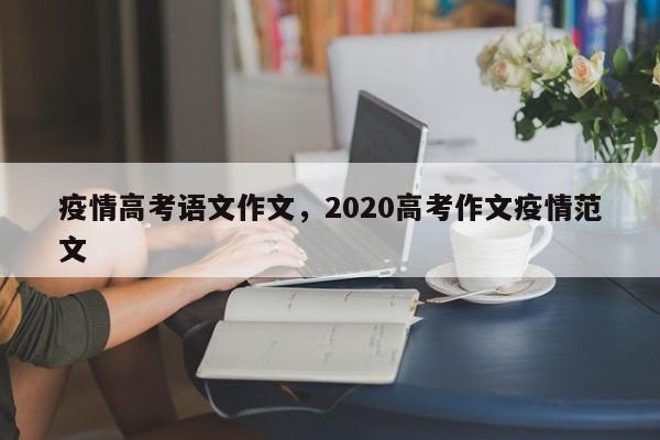 疫情高考语文作文，2020高考作文疫情范文-第1张图片-恒川新闻