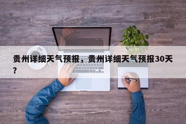 贵州详细天气预报，贵州详细天气预报30天？-第1张图片-恒川新闻