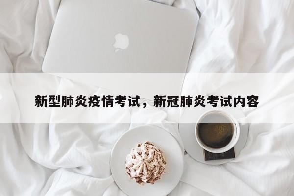 新型肺炎疫情考试，新冠肺炎考试内容-第1张图片-恒川新闻