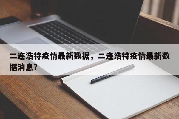 二连浩特疫情最新数据，二连浩特疫情最新数据消息？-第1张图片-恒川新闻