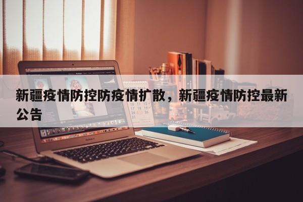 新疆疫情防控防疫情扩散，新疆疫情防控最新公告-第1张图片-恒川新闻