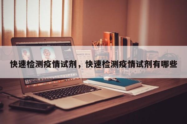 快速检测疫情试剂，快速检测疫情试剂有哪些-第1张图片-恒川新闻
