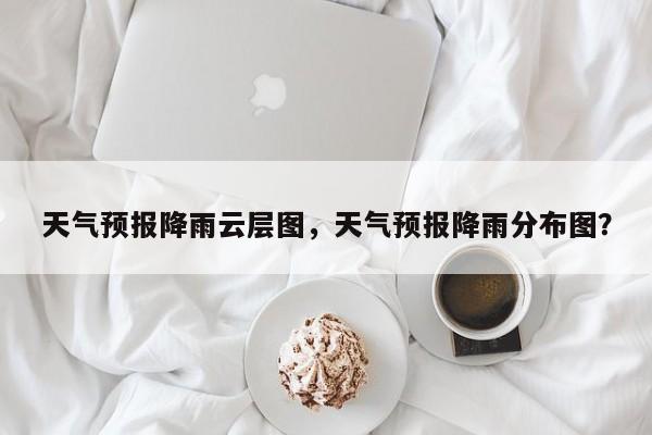 天气预报降雨云层图，天气预报降雨分布图？-第1张图片-恒川新闻