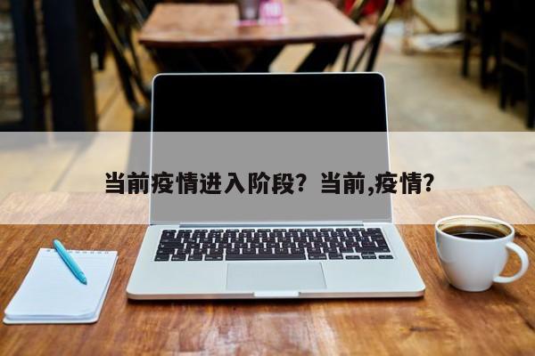 当前疫情进入阶段？当前,疫情？-第1张图片-恒川新闻