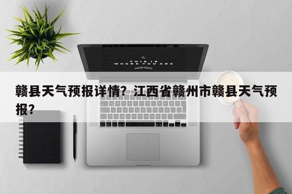 赣县天气预报详情？江西省赣州市赣县天气预报？-第1张图片-恒川新闻