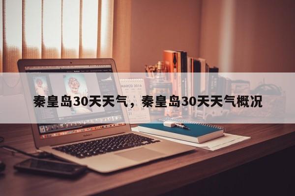 秦皇岛30天天气，秦皇岛30天天气概况-第1张图片-恒川新闻